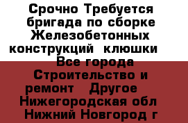 Срочно Требуется бригада по сборке Железобетонных конструкций (клюшки).  - Все города Строительство и ремонт » Другое   . Нижегородская обл.,Нижний Новгород г.